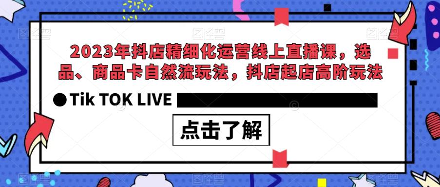 2023年抖店精細(xì)化運(yùn)營(yíng)線上直播課，選品、商品卡抖店起店自然流玩法百度網(wǎng)盤