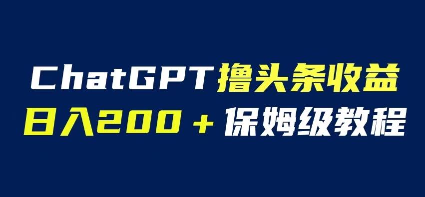 ChatGPT解放雙手擼頭條收益，自媒體小白無門檻操作日入200保姆級教程百度網(wǎng)盤