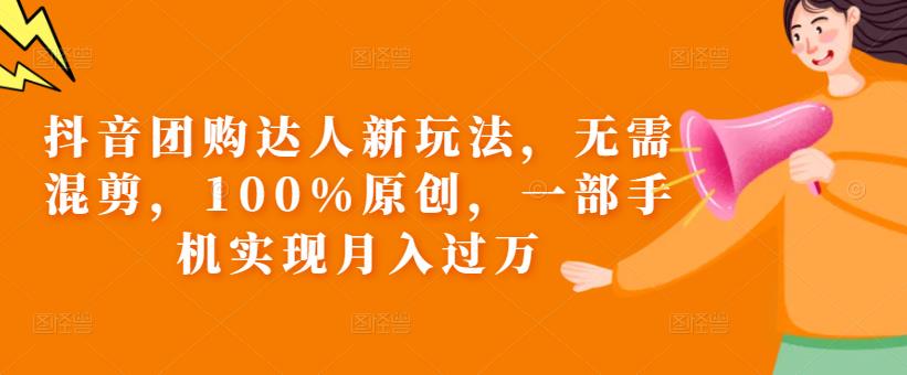 抖音團(tuán)購達(dá)人新玩法，無需混剪100%原創(chuàng)，新手月入過萬百度網(wǎng)盤