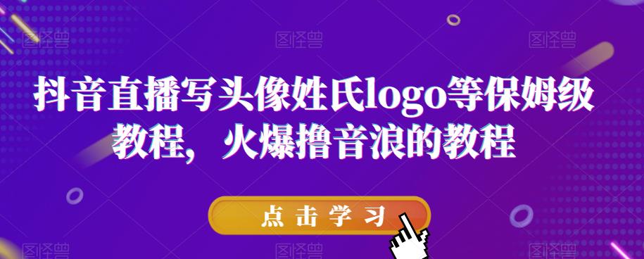 抖音直播寫頭像姓氏logo保姆級擼音浪教程百度網(wǎng)盤