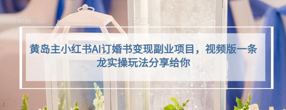 黃島主小紅書AI訂婚書變現(xiàn)副業(yè)項目，視頻版實操百度網(wǎng)盤