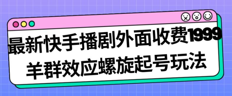快手播劇收費1999羊群效應螺旋起號玩法配合流量百度網盤