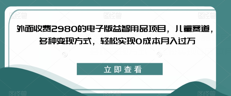收費2980電子版益智用品項目，兒童賽道變現0成本月入過萬百度網盤