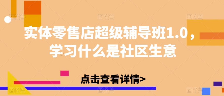 實體零售店超級輔導班1.0，學習什么是社區生意百度網盤