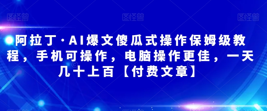 阿拉丁?AI爆文傻瓜式操作保姆級教程，手機電腦操作付費文章百度網盤