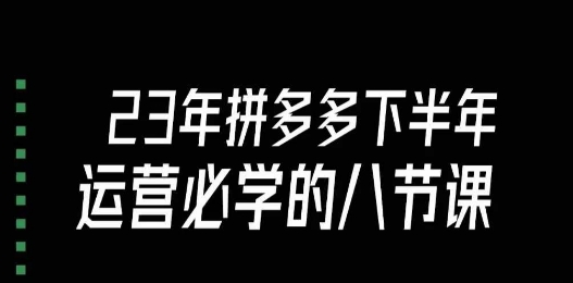 大牙·23年下半年拼多多運營必學的八節(jié)課（18節(jié)完整）百度網(wǎng)盤