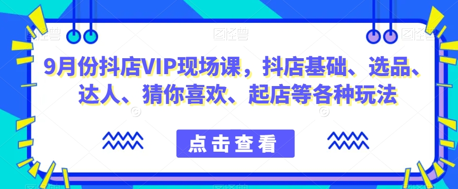 9月份抖店VIP現場課，抖音小店基礎選品達人起店玩法百度網盤