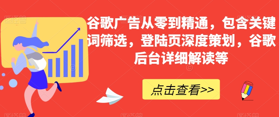 谷歌廣告從零到精通，關鍵詞篩選，登陸頁策劃，谷歌后臺解讀百度網盤