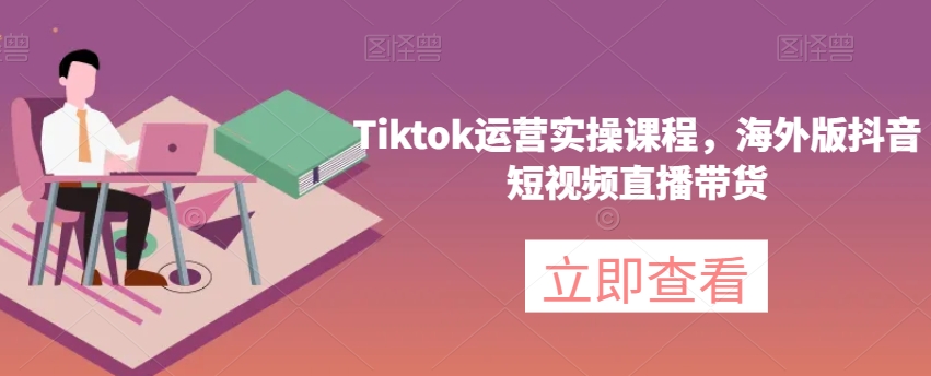 Tiktok運營實操課程，海外版抖音短視頻直播帶貨百度網盤