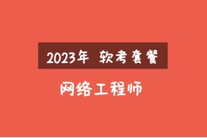 2023年軟考網絡工程師視頻課程套餐【精講+真題+沖刺】