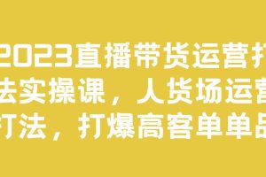 2023直播帶貨運營打法實操課，人貨場運營打爆高客單百度網盤