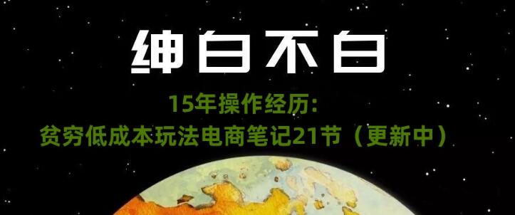 紳白不白?15年操作經歷：貧窮低成本玩法電商筆記21節百度網盤