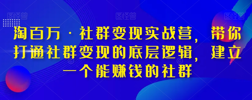 淘百萬?社群變現實戰營，打通社群變現底層邏輯，提高運營能力