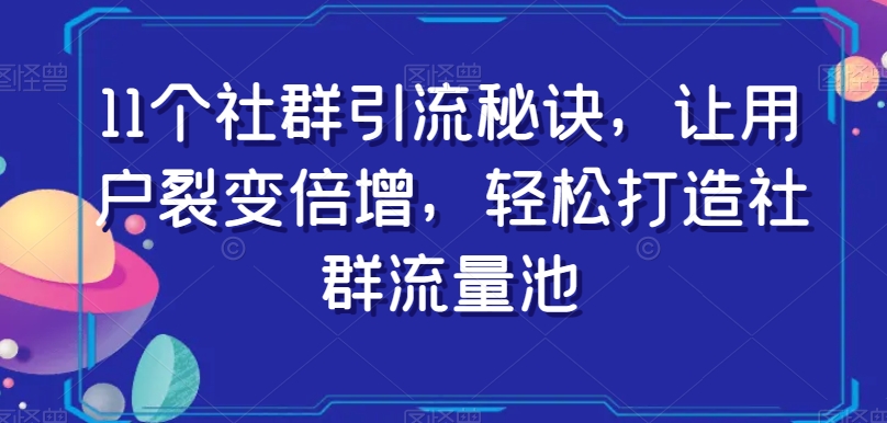 11個社群引流秘訣，讓用戶裂變倍增打造社群流量池百度網盤