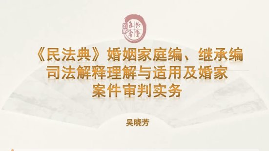 【法律上新】802吳曉芳：《民法典》婚姻家庭編、繼承編——司法解釋理解與適用及婚家案件審判實務