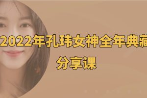 2022年孔瑋女神全年典藏分享課百度網(wǎng)盤