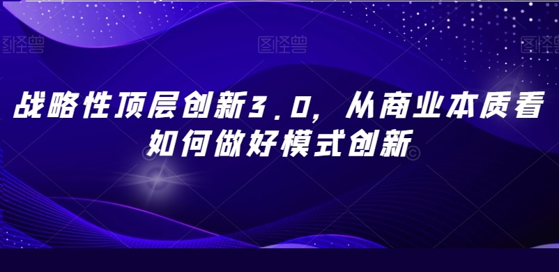 戰(zhàn)略性頂層創(chuàng)新3.0，從商業(yè)本質看如何做模式創(chuàng)新百度網盤