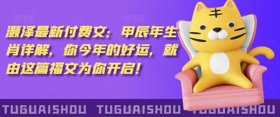 ?澤灝?最新?費付?文：甲?年辰?生肖詳解，?今你?年的好運，就?這由?篇福文?你為?開啟！