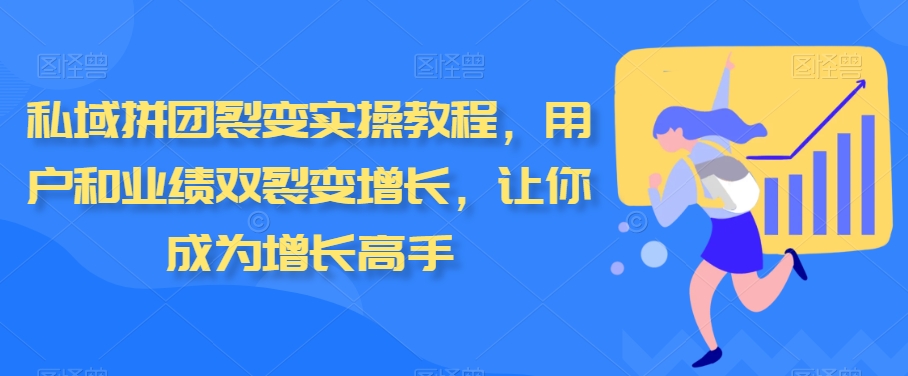 私域拼團裂變實操教程，用戶和業績雙裂變增長，讓你成為增長高手