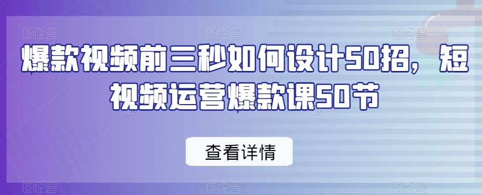 爆款視頻前三秒如何設計50招，短視頻運營爆款課50節