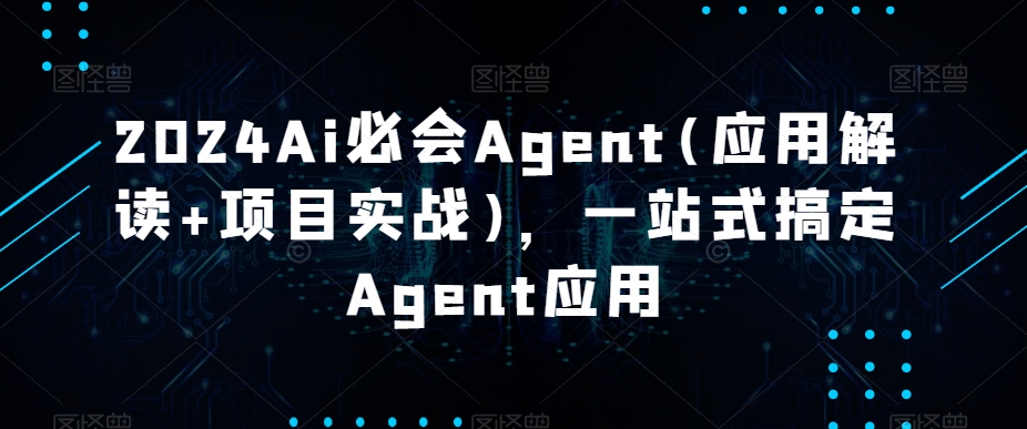 2024Ai必會Agent(應用解讀+項目實戰)，一站式搞定Agent應用