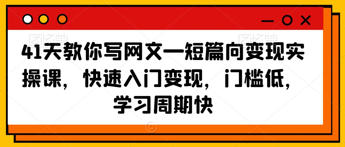 41天教你寫網文—短篇向變現實操課，快速入門變現，門檻低，學習周期快