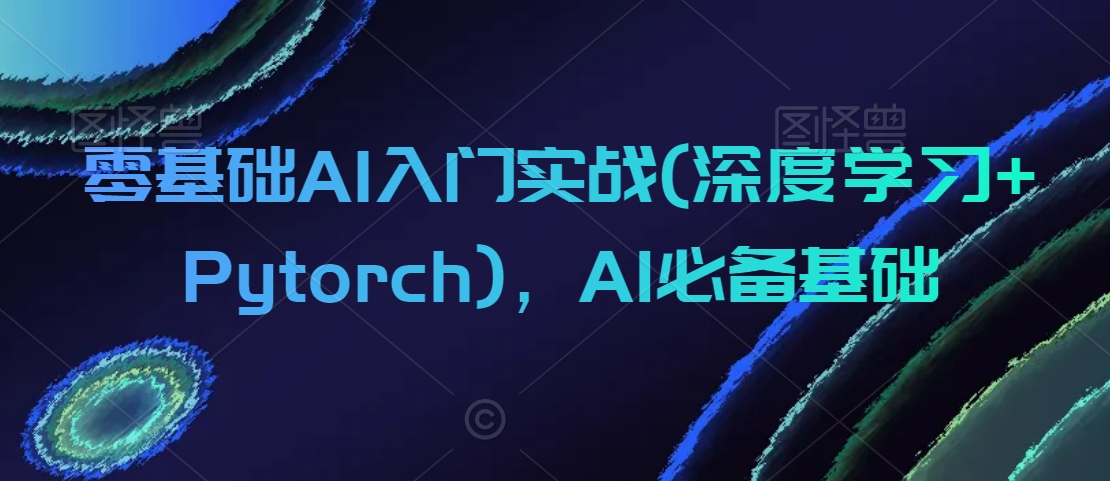 零基礎(chǔ)AI入門實戰(zhàn)(深度學(xué)習(xí)+Pytorch)，AI必備基礎(chǔ)