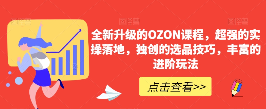 全新升級的OZON課程，超強(qiáng)的實(shí)操落地，獨(dú)創(chuàng)的選品技巧，豐富的進(jìn)階玩法