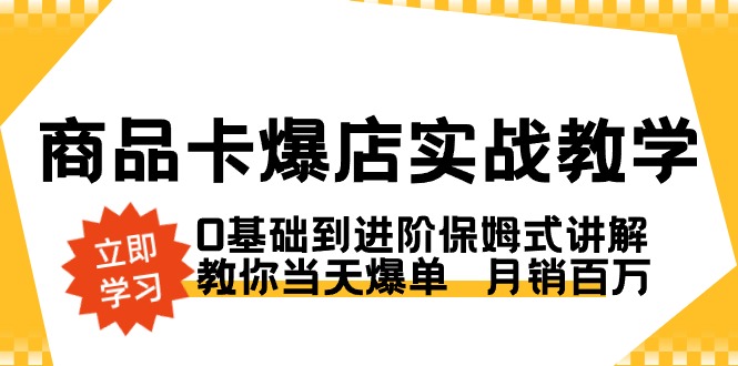 商品卡·爆店實戰(zhàn)教學,0基礎到進階保姆式講解,教你當天爆單月銷百萬