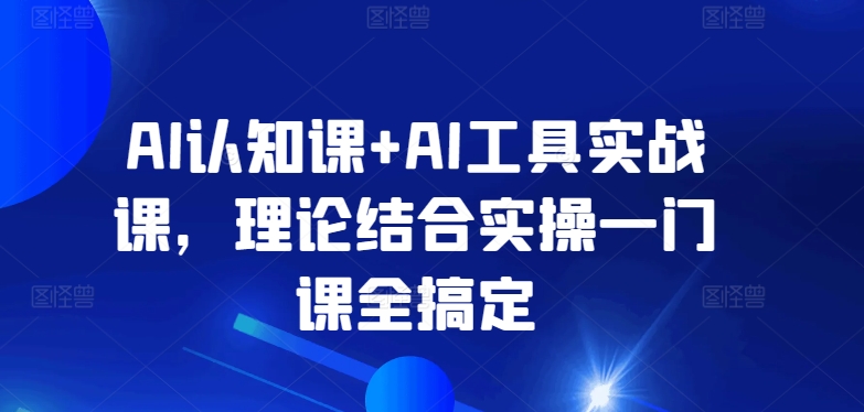 AI認知課+AI工具實戰(zhàn)課，理論實操全搞定