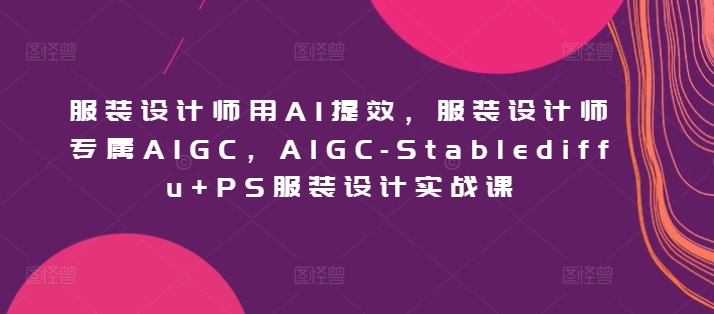 服裝設計師用AI提效，AIGC-Stablediffu+PS服裝設計實戰課