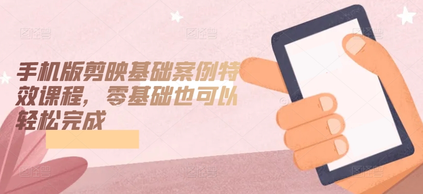 手機版剪映基礎(chǔ)案例特效課程，零基礎(chǔ)入門