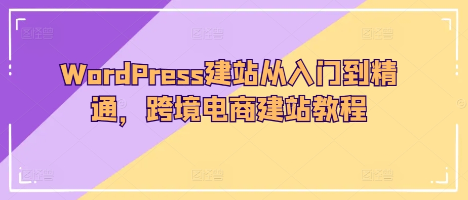 WordPress建站從入門到精通，跨境電商建站教程