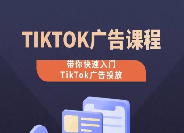 TikTok廣告投放課程，帶你快速入門TikTok廣告投放