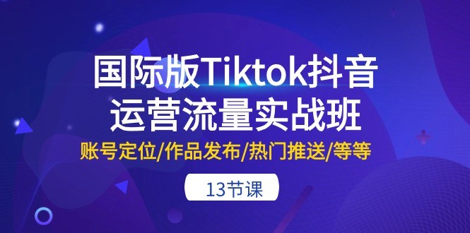 國際版Tiktok抖音運營流量實戰班：賬號定位/作品發布/熱門推送