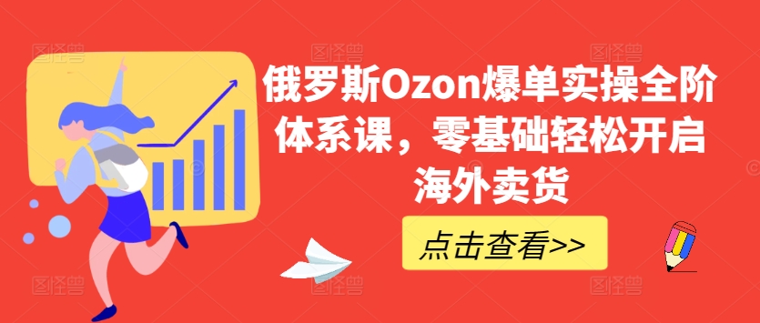 俄羅斯Ozon爆單實操全階體系課，零基礎輕松開啟海外賣貨