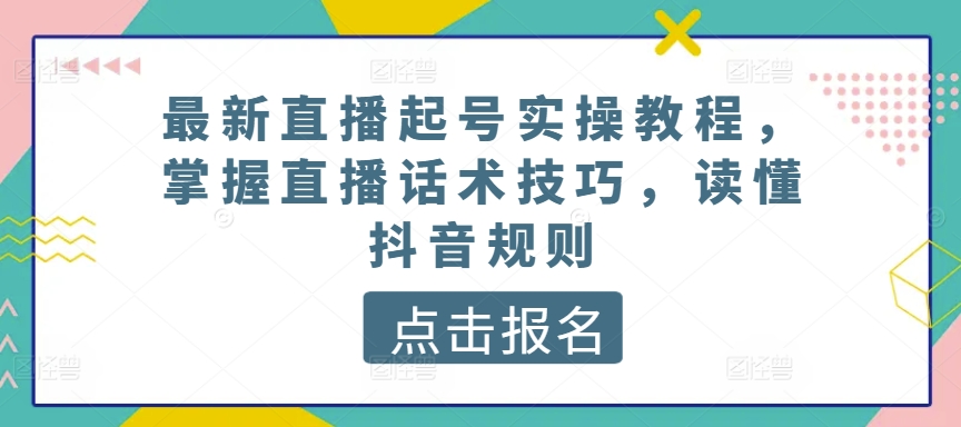 最新直播起號實操教程，掌握直播話術技抖音規則