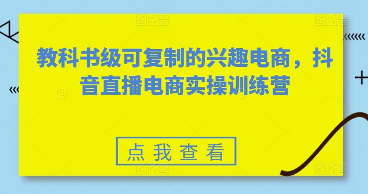 素心短視頻教科書級(jí)可復(fù)制的興趣電商，抖音直播電商實(shí)操訓(xùn)練營
