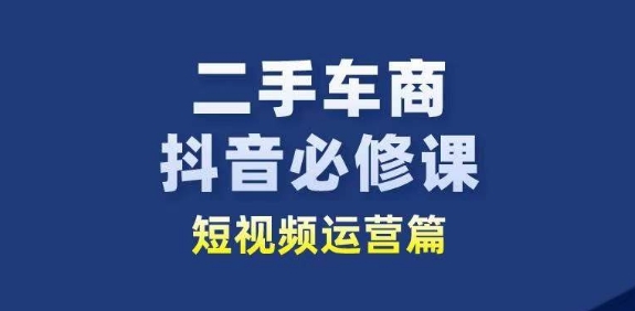 二手車商抖音必修課短視頻運營，二手車行業從業者新賽道