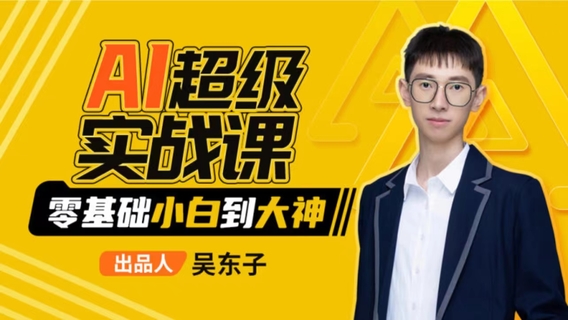 【人工智能AI類上新】 【吳東子】AI超級實戰課：零基礎小白到大神！