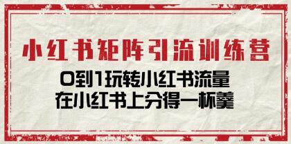 《小紅書矩陣引流訓練營》0到1玩轉小紅書流量