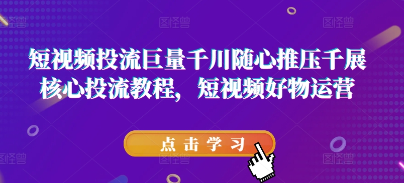 短視頻投流巨量千川隨心推壓千展核心投流教程，短視頻好物運營插圖