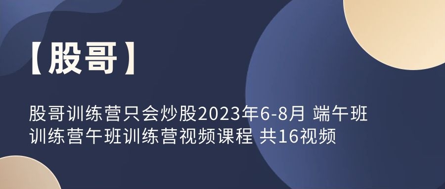 【股哥】股哥訓練營只會炒股2023年6-8月 端午班訓練營午班訓練營視頻課程 共16視頻