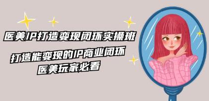 《醫美IP打造-變現閉環實操班》打造能變現的IP商業閉環
