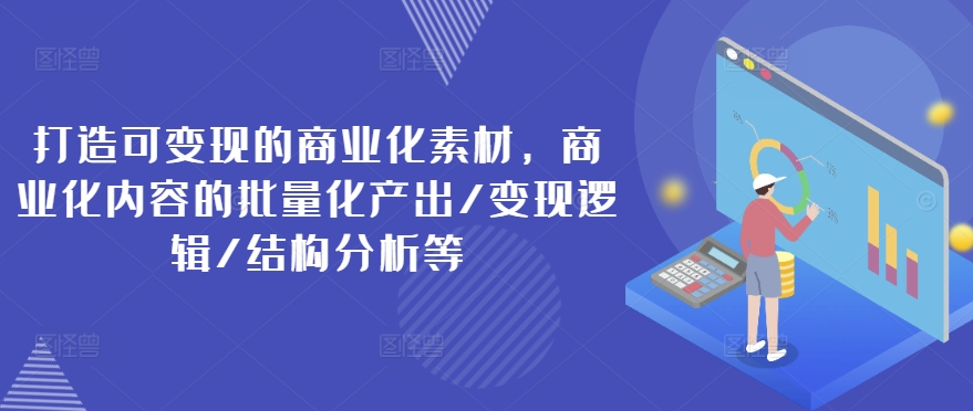 打造可變現的商業化素材，商業化內容的批量化產出/變現邏輯/結構分析等插圖