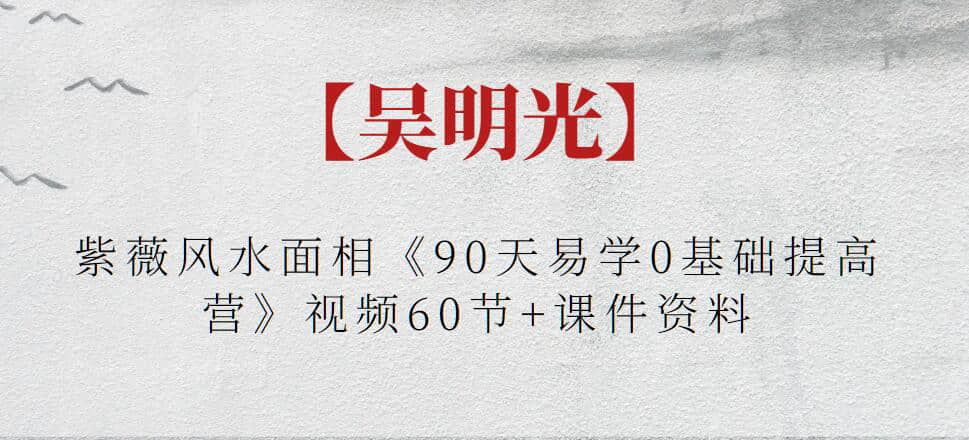 【吳明光】紫薇風水面相《90天易學0基礎提高營》視頻60節+課件資料插圖