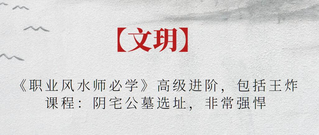 【文玥】《職業(yè)風(fēng)水師必學(xué)》高級進(jìn)階，包括王炸課程：陰宅公墓選址，非常強(qiáng)悍