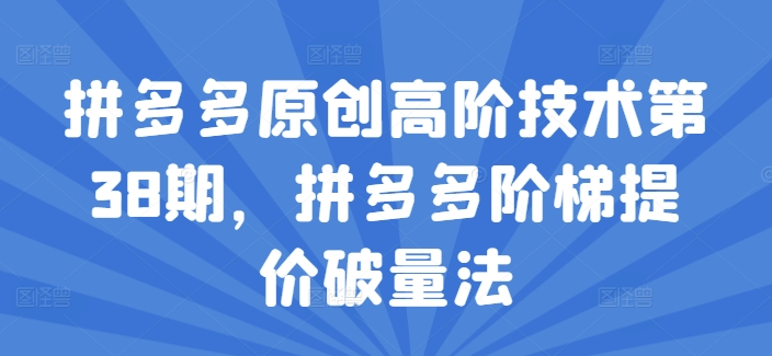 拼多多原創高階技術第38期，拼多多階梯提價破量法