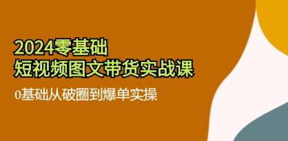 《零基礎短視頻圖文帶貨實戰課》0基礎從破圈到爆單實操插圖