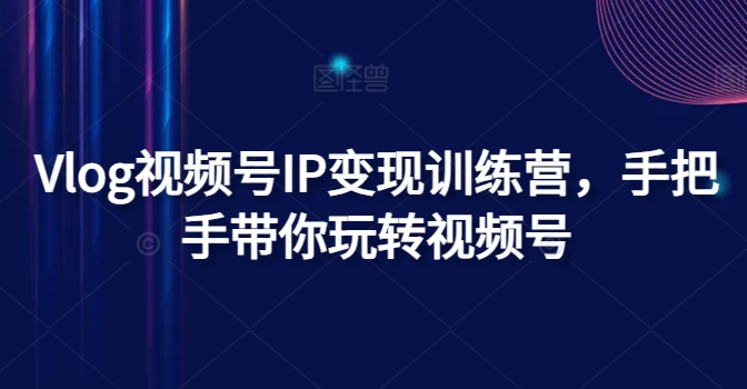 Vlog視頻號IP變現訓練營，手把手帶你玩轉視頻號插圖